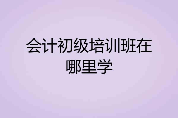 会计初级培训班在哪里学