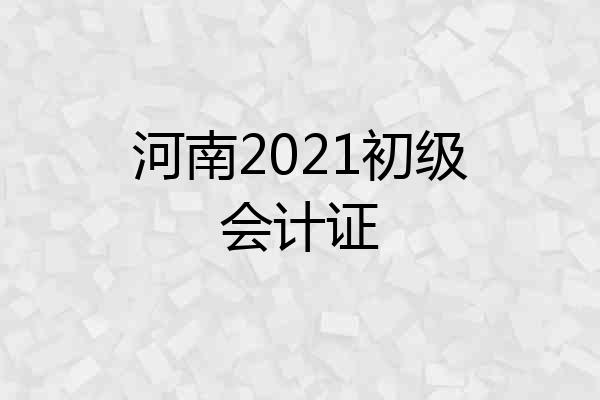 河南2021初级会计证