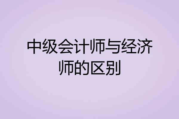 中级会计师与经济师的区别
