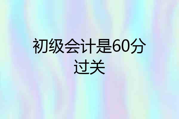 初级会计是60分过关