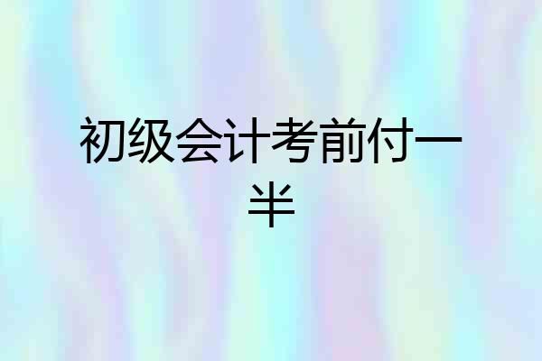 初级会计考前付一半