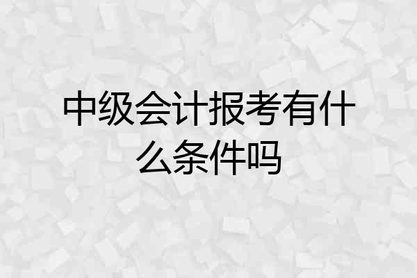 中级会计报考有什么条件吗