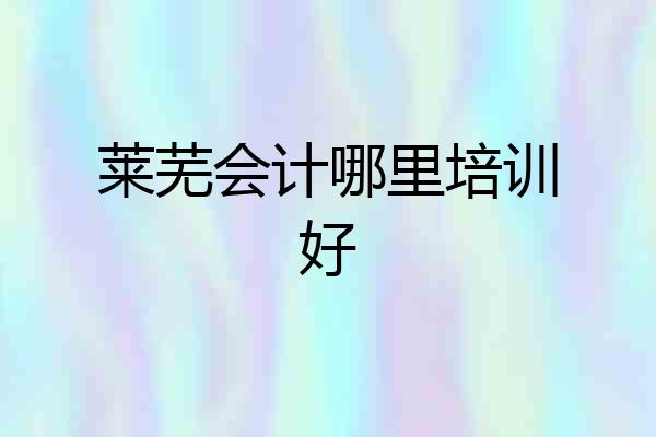 莱芜会计哪里培训好