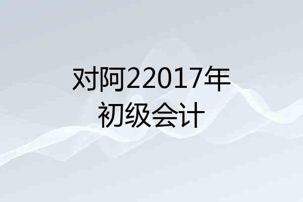 对阿22017年初级会计