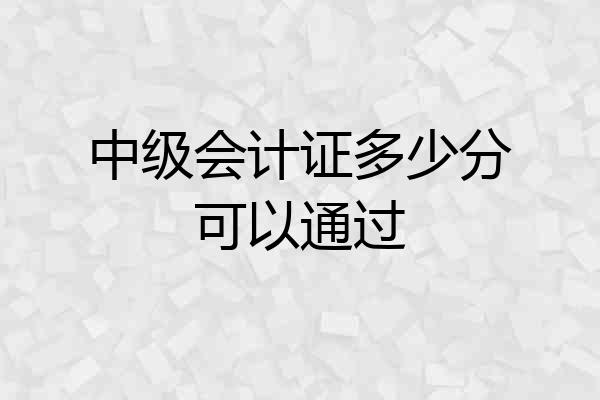 中级会计证多少分可以通过