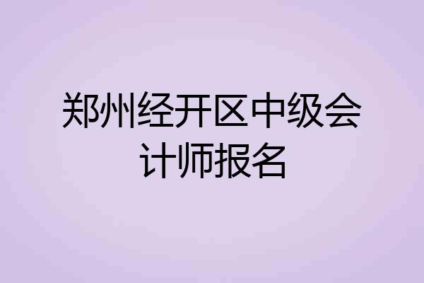 郑州经开区中级会计师报名
