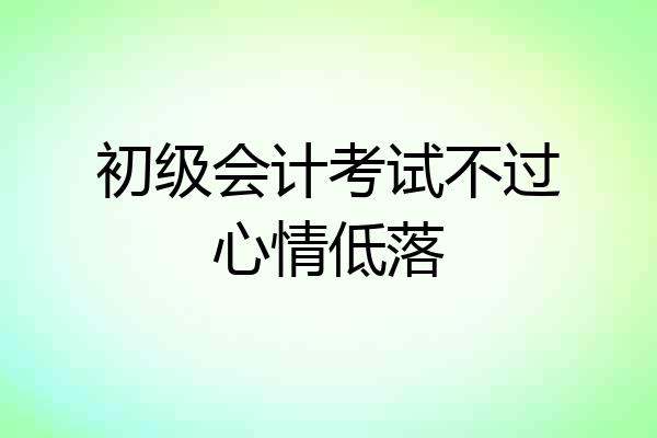 初级会计考试不过心情低落