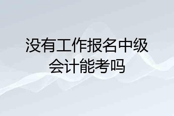 没有工作报名中级会计能考吗