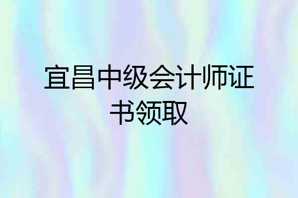 宜昌中级会计师证书领取