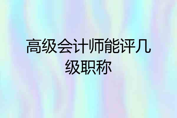 高级会计师能评几级职称