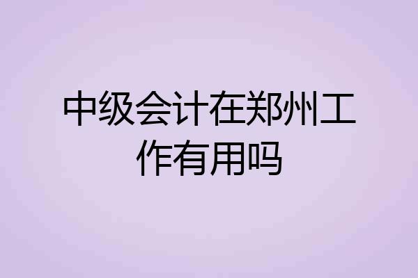 中级会计在郑州工作有用吗