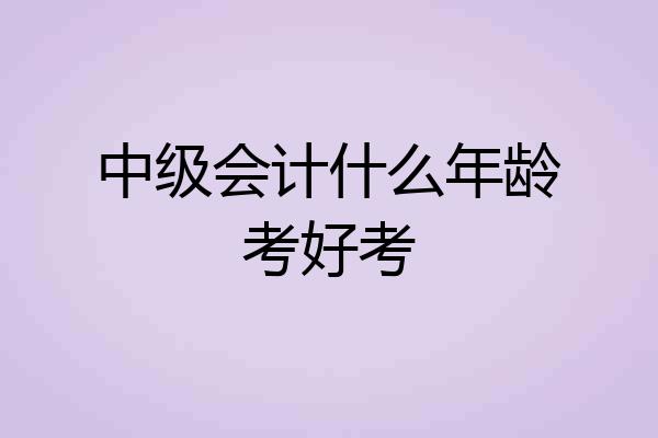 中级会计什么年龄考好考
