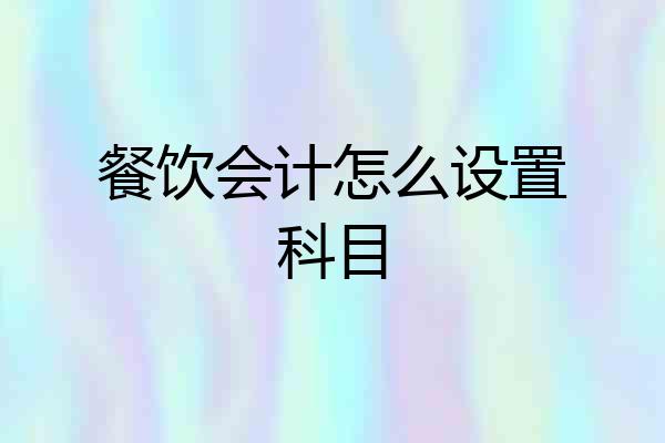 餐饮会计怎么设置科目