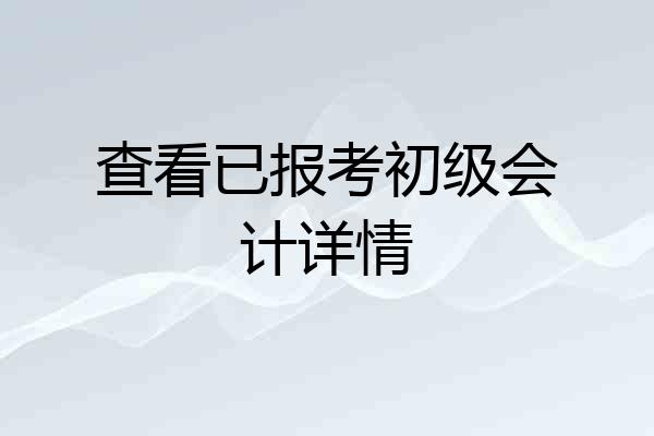 查看已报考初级会计详情