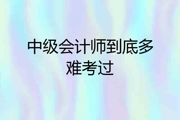 中级会计师到底多难考过