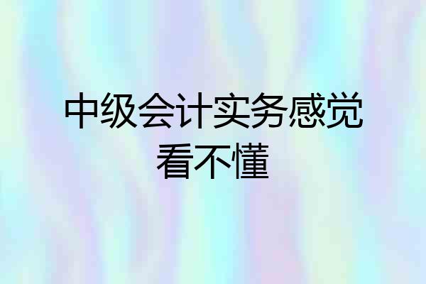 中级会计实务感觉看不懂