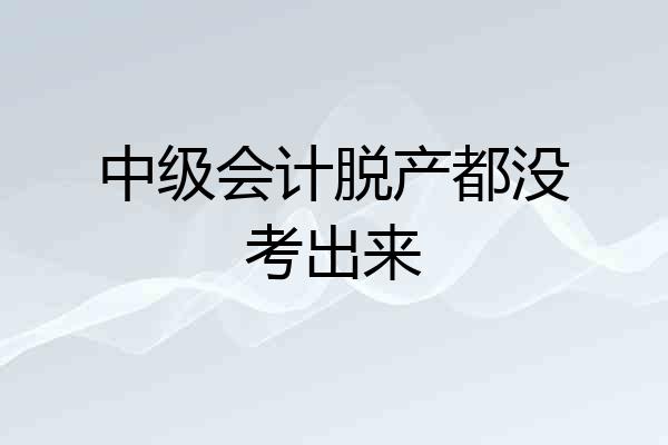 中级会计脱产都没考出来