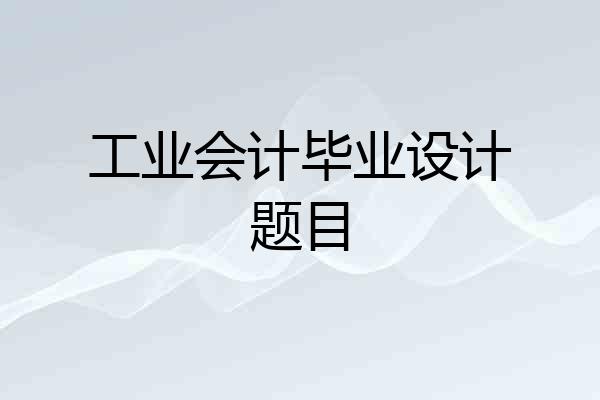 工业会计毕业设计题目