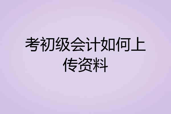 考初级会计如何上传资料