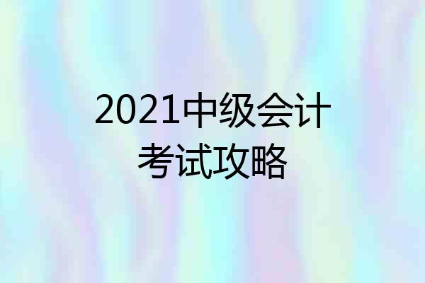 2021中级会计考试攻略