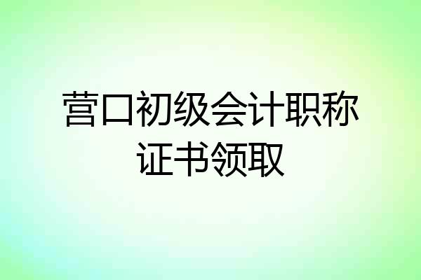 营口初级会计职称证书领取