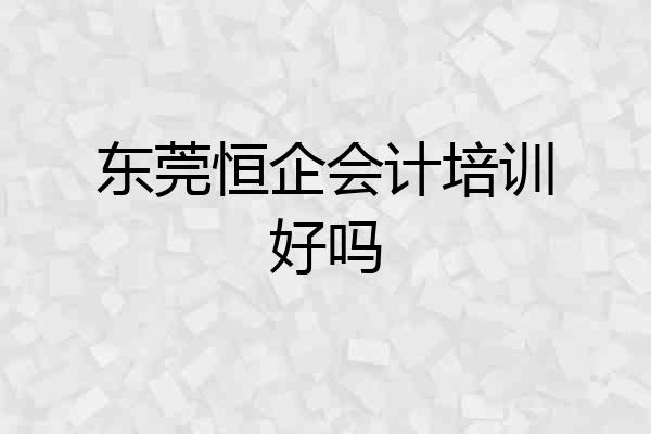 东莞恒企会计培训好吗