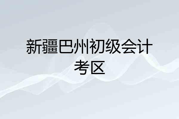 新疆巴州初级会计考区