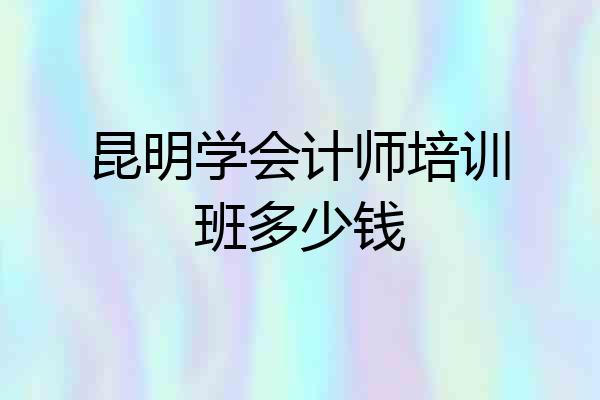昆明学会计师培训班多少钱