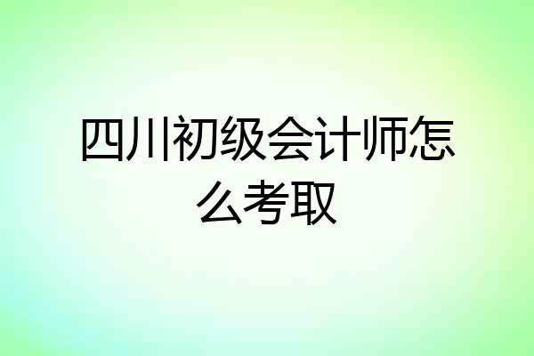 四川初级会计师怎么考取