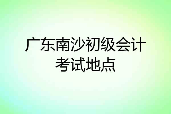 广东南沙初级会计考试地点