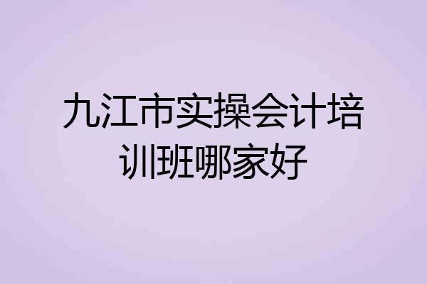 九江市实操会计培训班哪家好