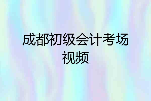 成都初级会计考场视频