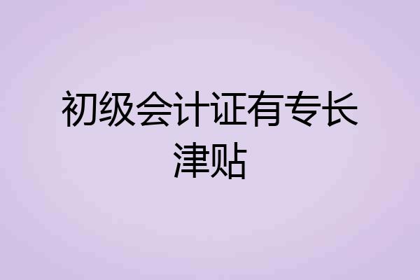 初级会计证有专长津贴