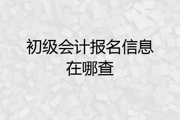 初级会计报名信息在哪查