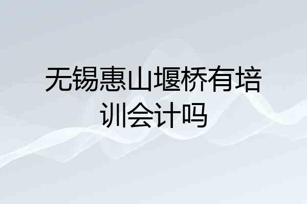 无锡惠山堰桥有培训会计吗