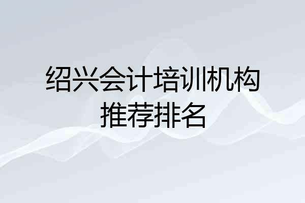 绍兴会计培训机构推荐排名