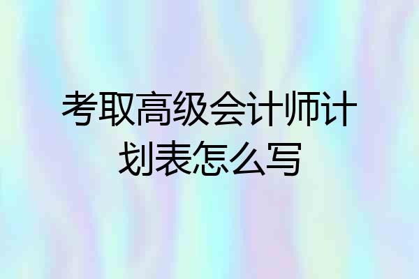 考取高级会计师计划表怎么写