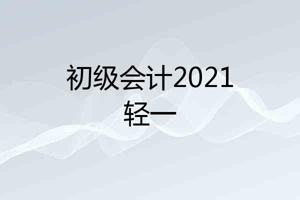 初级会计2021轻一