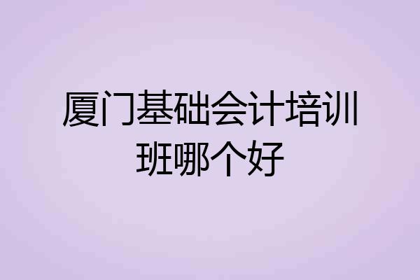 厦门基础会计培训班哪个好