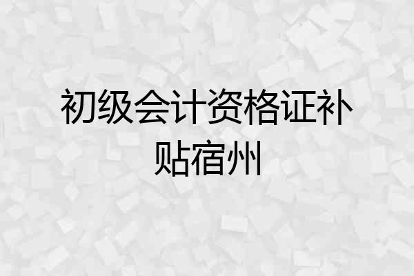 初级会计资格证补贴宿州