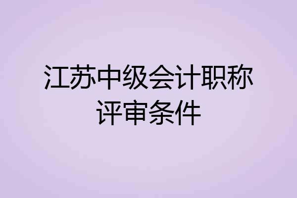 江苏中级会计职称评审条件