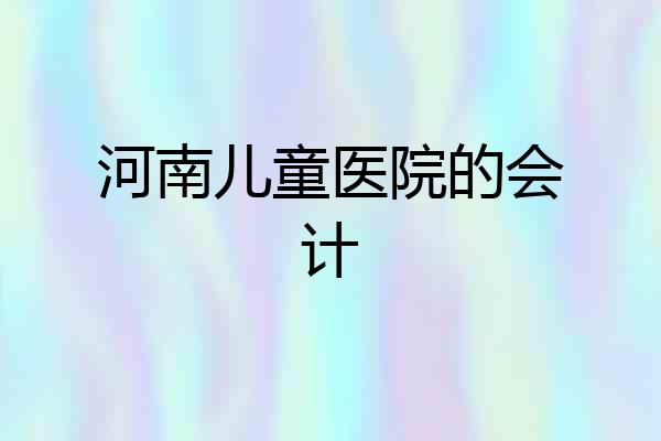 河南儿童医院的会计