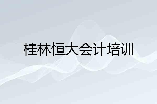 桂林恒大会计培训