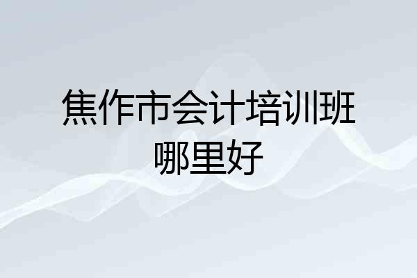焦作市会计培训班哪里好
