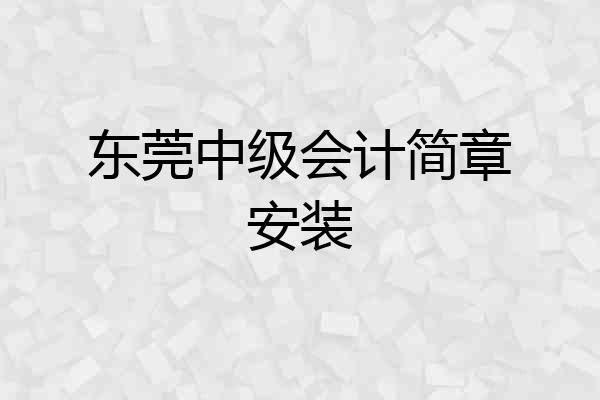 东莞中级会计简章安装