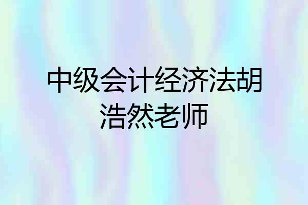 中级会计经济法胡浩然老师