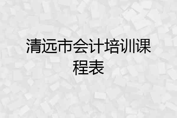 清远市会计培训课程表