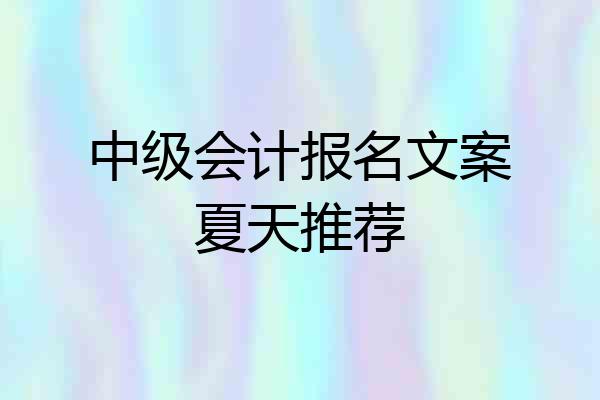 中级会计报名文案夏天推荐
