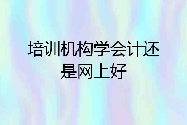 培训机构学会计还是网上好