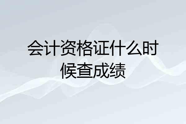会计资格证什么时候查成绩